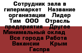 Сотрудник зала в гипермаркет › Название организации ­ Лидер Тим, ООО › Отрасль предприятия ­ Другое › Минимальный оклад ­ 1 - Все города Работа » Вакансии   . Крым,Гаспра